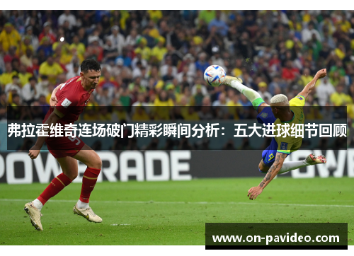 弗拉霍维奇连场破门精彩瞬间分析:五大进球细节回顾 弗拉霍维奇连场破门精彩瞬间分析:五大进球细节回顾