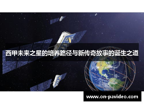 西甲未来之星的培养路径与新传奇故事的诞生之道 西甲未来之星的培养路径与新传奇故事的诞生之道