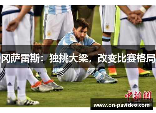 冈萨雷斯:独挑大梁,改变比赛格局 冈萨雷斯:独挑大梁,改变比赛格局