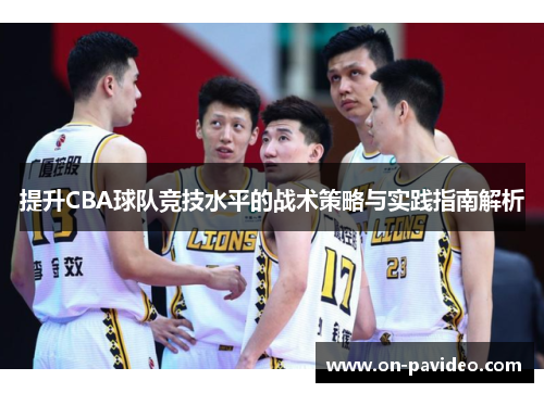 提升CBA球队竞技水平的战术策略与实践指南解析 提升CBA球队竞技水平的战术策略与实践指南解析