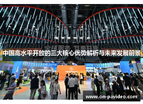中国高水平开放的三大核心优势解析与未来发展前景 中国高水平开放的三大核心优势解析与未来发展前景