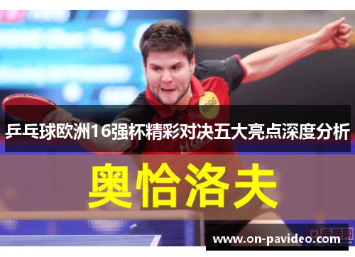 乒乓球欧洲16强杯精彩对决五大亮点深度分析 乒乓球欧洲16强杯精彩对决五大亮点深度分析