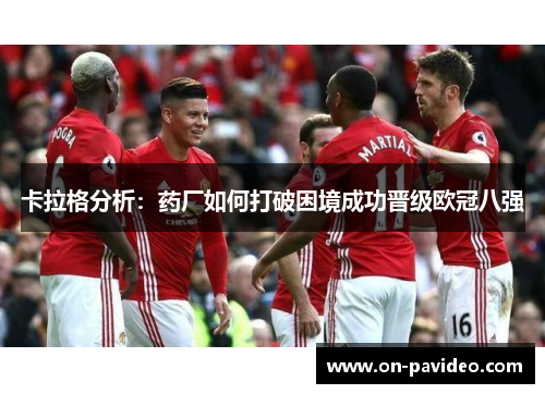卡拉格分析:药厂如何打破困境成功晋级欧冠八强 卡拉格分析:药厂如何打破困境成功晋级欧冠八强