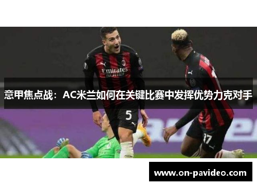 意甲焦点战:AC米兰如何在关键比赛中发挥优势力克对手 意甲焦点战:AC米兰如何在关键比赛中发挥优势力克对手