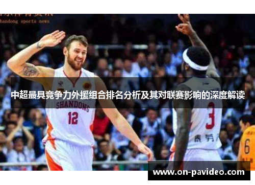 中超最具竞争力外援组合排名分析及其对联赛影响的深度解读