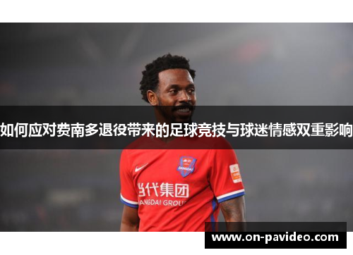 如何应对费南多退役带来的足球竞技与球迷情感双重影响