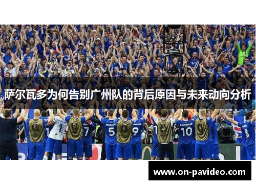 萨尔瓦多为何告别广州队的背后原因与未来动向分析