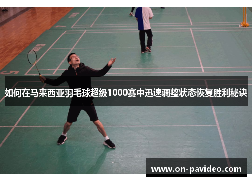 如何在马来西亚羽毛球超级1000赛中迅速调整状态恢复胜利秘诀