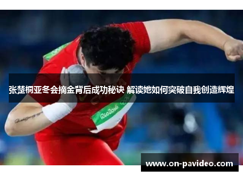 张楚桐亚冬会摘金背后成功秘诀 解读她如何突破自我创造辉煌 张楚桐亚冬会摘金背后成功秘诀 解读她如何突破自我创造辉煌