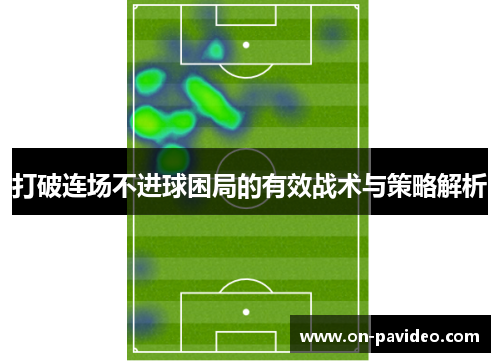 打破连场不进球困局的有效战术与策略解析 打破连场不进球困局的有效战术与策略解析