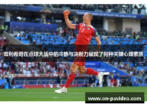 普利希奇在点球大战中的冷静与决断力展现了何种关键心理素质