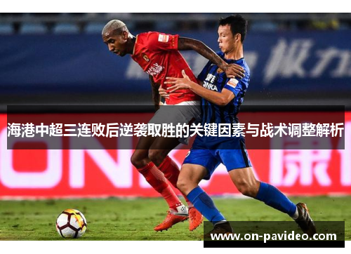 海港中超三连败后逆袭取胜的关键因素与战术调整解析