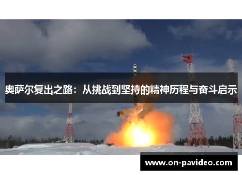 奥萨尔复出之路:从挑战到坚持的精神历程与奋斗启示 奥萨尔复出之路:从挑战到坚持的精神历程与奋斗启示
