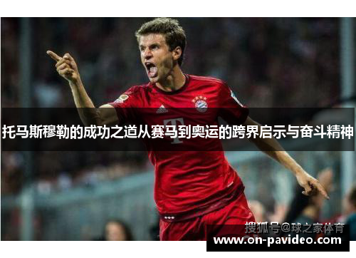 托马斯穆勒的成功之道从赛马到奥运的跨界启示与奋斗精神 托马斯穆勒的成功之道从赛马到奥运的跨界启示与奋斗精神