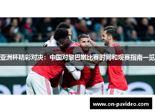 亚洲杯精彩对决：中国对黎巴嫩比赛时间和观赛指南一览