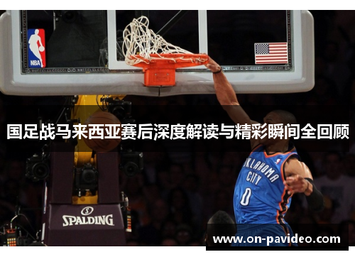 国足战马来西亚赛后深度解读与精彩瞬间全回顾