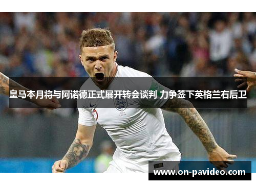 皇马本月将与阿诺德正式展开转会谈判 力争签下英格兰右后卫
