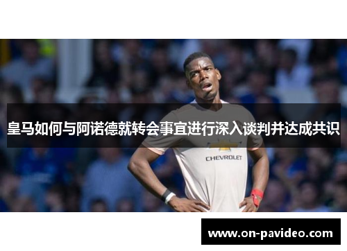 皇马如何与阿诺德就转会事宜进行深入谈判并达成共识