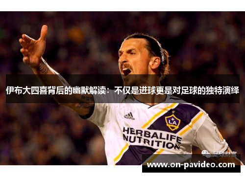 伊布大四喜背后的幽默解读：不仅是进球更是对足球的独特演绎
