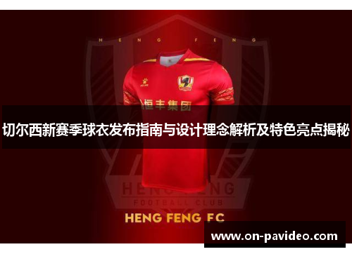 切尔西新赛季球衣发布指南与设计理念解析及特色亮点揭秘