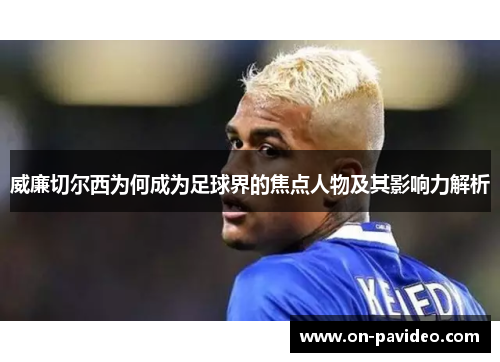 威廉切尔西为何成为足球界的焦点人物及其影响力解析