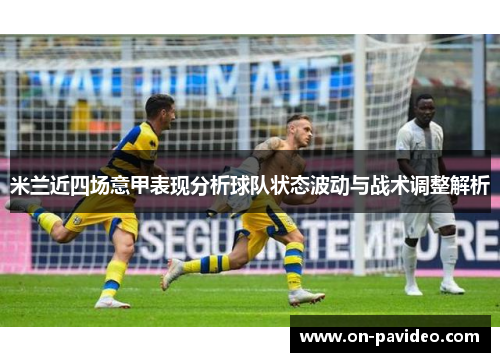米兰近四场意甲表现分析球队状态波动与战术调整解析
