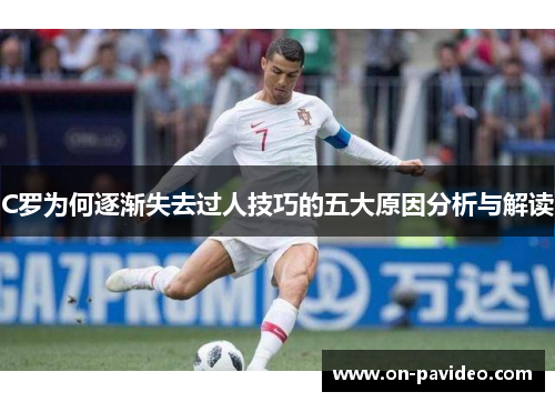 C罗为何逐渐失去过人技巧的五大原因分析与解读