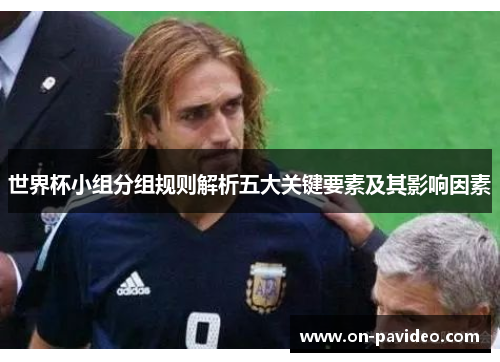 世界杯小组分组规则解析五大关键要素及其影响因素