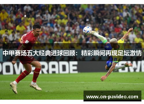 中甲赛场五大经典进球回顾：精彩瞬间再现足坛激情