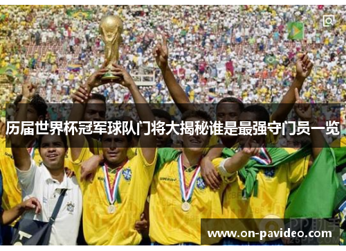 历届世界杯冠军球队门将大揭秘谁是最强守门员一览