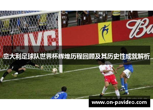 意大利足球队世界杯辉煌历程回顾及其历史性成就解析