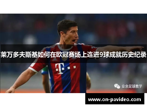 莱万多夫斯基如何在欧冠赛场上连进9球成就历史纪录