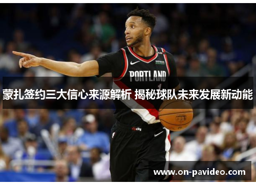 蒙扎签约三大信心来源解析 揭秘球队未来发展新动能