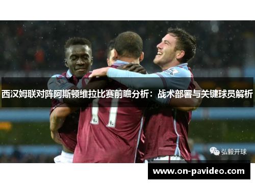 西汉姆联对阵阿斯顿维拉比赛前瞻分析：战术部署与关键球员解析