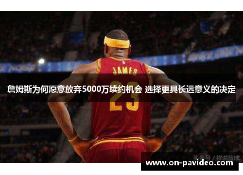 詹姆斯为何愿意放弃5000万续约机会 选择更具长远意义的决定