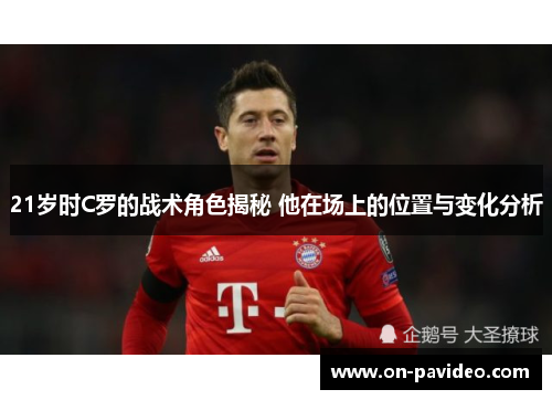 21岁时C罗的战术角色揭秘 他在场上的位置与变化分析