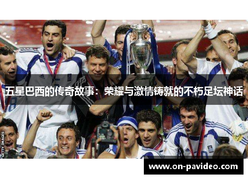 五星巴西的传奇故事：荣耀与激情铸就的不朽足坛神话
