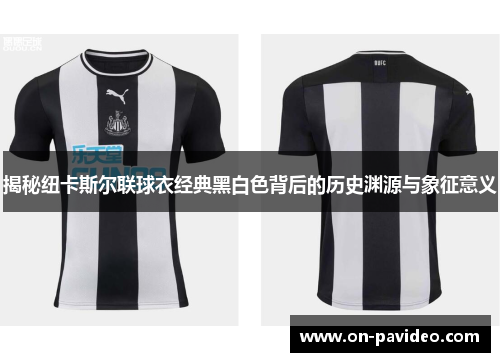 揭秘纽卡斯尔联球衣经典黑白色背后的历史渊源与象征意义 揭秘纽卡斯尔联球衣经典黑白色背后的历史渊源与象征意义