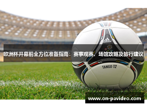 欧洲杯开幕前全方位准备指南：赛事观赛、场馆攻略及旅行建议