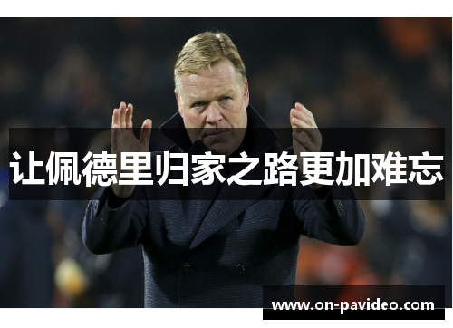 让佩德里归家之路更加难忘