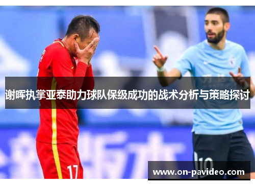 谢晖执掌亚泰助力球队保级成功的战术分析与策略探讨