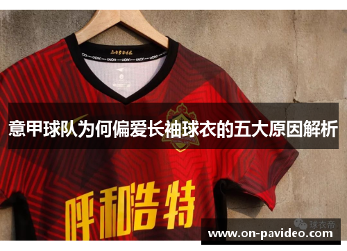 意甲球队为何偏爱长袖球衣的五大原因解析 意甲球队为何偏爱长袖球衣的五大原因解析
