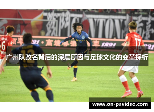 广州队改名背后的深层原因与足球文化的变革探析