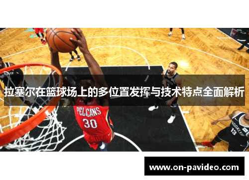 拉塞尔在篮球场上的多位置发挥与技术特点全面解析 拉塞尔在篮球场上的多位置发挥与技术特点全面解析