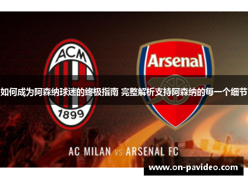 如何成为阿森纳球迷的终极指南 完整解析支持阿森纳的每一个细节