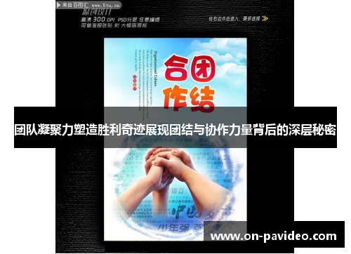 团队凝聚力塑造胜利奇迹展现团结与协作力量背后的深层秘密 团队凝聚力塑造胜利奇迹展现团结与协作力量背后的深层秘密