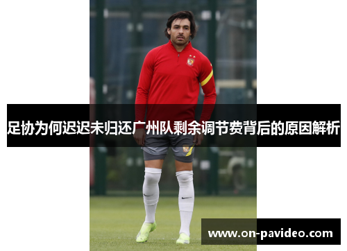 足协为何迟迟未归还广州队剩余调节费背后的原因解析 足协为何迟迟未归还广州队剩余调节费背后的原因解析