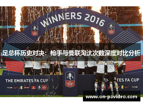 足总杯历史对决:枪手与曼联淘汰次数深度对比分析 足总杯历史对决:枪手与曼联淘汰次数深度对比分析