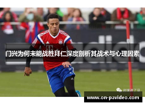 门兴为何未能战胜拜仁深度剖析其战术与心理因素 门兴为何未能战胜拜仁深度剖析其战术与心理因素