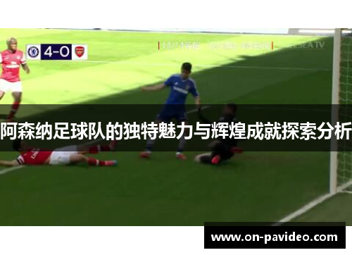 阿森纳足球队的独特魅力与辉煌成就探索分析 阿森纳足球队的独特魅力与辉煌成就探索分析